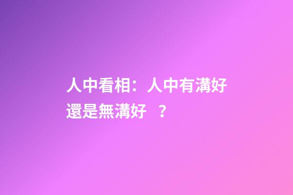 人中看相：人中有溝好還是無溝好？